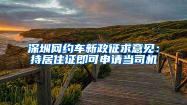 深圳网约车新政征求意见：持居住证即可申请当司机