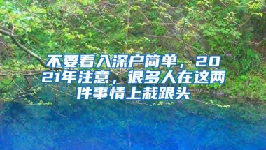 不要看入深户简单，2021年注意，很多人在这两件事情上栽跟头