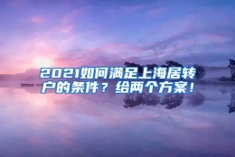 2021如何满足上海居转户的条件？给两个方案！