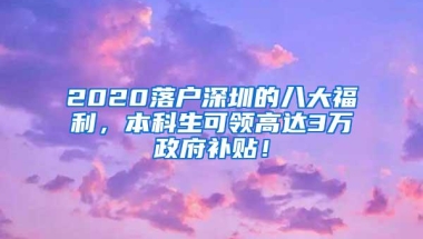 2020落户深圳的八大福利，本科生可领高达3万政府补贴！