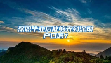 深职毕业后能够弄到深圳户口吗？