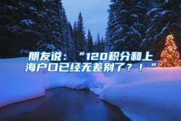 朋友说：“120积分和上海户口已经无差别了？！”