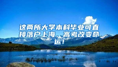 这两所大学本科毕业可直接落户上海，高考改变命运！