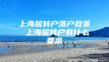 上海居转户落户政策 上海居转户有什么要求