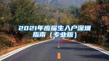 2021年应届生入户深圳指南（专业版）