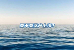 要不要落户上海？