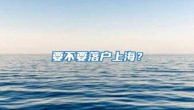 要不要落户上海？