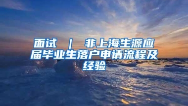 面试 ｜ 非上海生源应届毕业生落户申请流程及经验