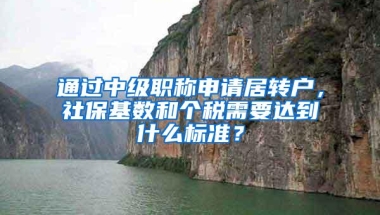 通过中级职称申请居转户，社保基数和个税需要达到什么标准？