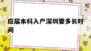 应届本科入户深圳要多长时间(应届毕业生入户深圳需要多长时间)