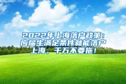 2022年上海落户政策：应届生满足条件就能落户上海，千万不要拖！