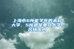 上海市6所能学医的本科大学，5所都是重点大学，名扬国内