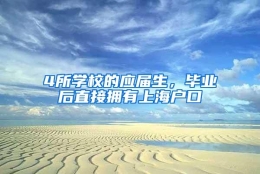 4所学校的应届生，毕业后直接拥有上海户口