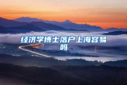 经济学博士落户上海容易吗