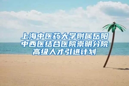 上海中医药大学附属岳阳中西医结合医院崇明分院高级人才引进计划