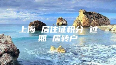 上海 居住证积分 过期 居转户