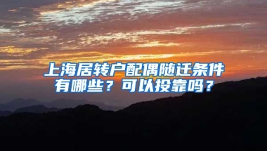 上海居转户配偶随迁条件有哪些？可以投靠吗？