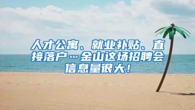 人才公寓、就业补贴、直接落户…金山这场招聘会信息量很大！