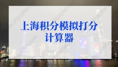 最新版上海积分模拟打分计算器（上海积分计算器2022）