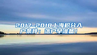 2017~2018上海积分入户条件：落户早准备！