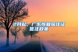 2月起，广东恢复居住证签注政策