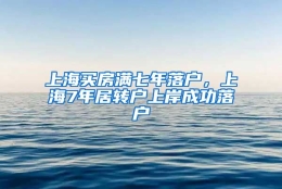 上海买房满七年落户，上海7年居转户上岸成功落户