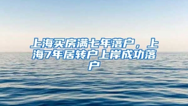 上海买房满七年落户，上海7年居转户上岸成功落户