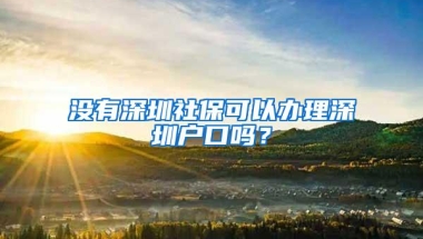 没有深圳社保可以办理深圳户口吗？