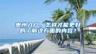 惠州入户，怎样才能更好的了解这方面的内容？