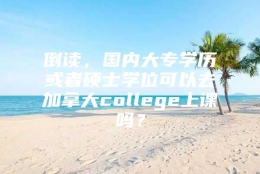 倒读，国内大专学历或者硕士学位可以去加拿大college上课吗？