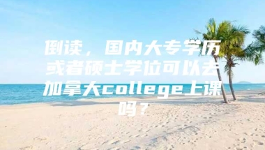 倒读，国内大专学历或者硕士学位可以去加拿大college上课吗？