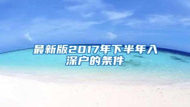 最新版2017年下半年入深户的条件