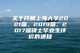 关于开展上海大学2021届、2019届、2017届硕士毕业生评价的通知