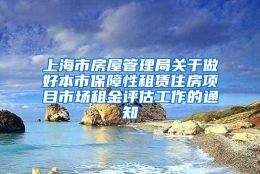 上海市房屋管理局关于做好本市保障性租赁住房项目市场租金评估工作的通知