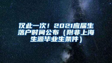 仅此一次！2021应届生落户时间公布（附非上海生源毕业生条件）