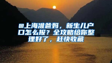 @上海准爸妈，新生儿户口怎么报？全攻略给你整理好了，赶快收藏