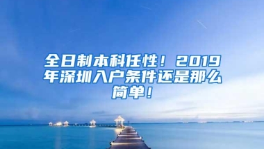 全日制本科任性！2019年深圳入户条件还是那么简单！