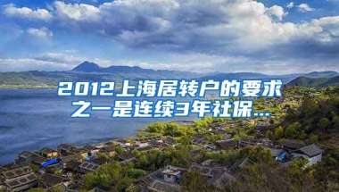 2012上海居转户的要求之一是连续3年社保...