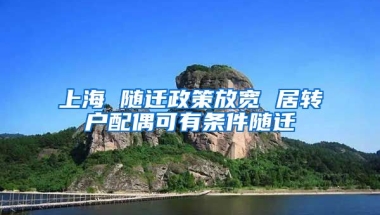 上海 随迁政策放宽 居转户配偶可有条件随迁