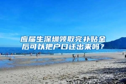 应届生深圳领取完补贴金后可以把户口迁出来吗？