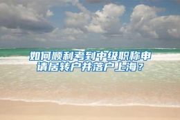 如何顺利考到中级职称申请居转户并落户上海？