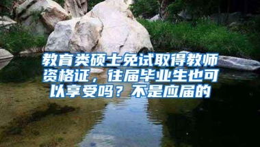 教育类硕士免试取得教师资格证，往届毕业生也可以享受吗？不是应届的