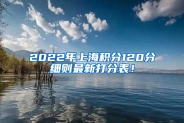 2022年上海积分120分细则最新打分表！