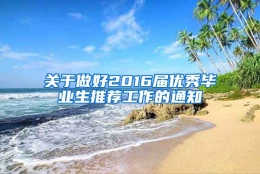 关于做好2016届优秀毕业生推荐工作的通知