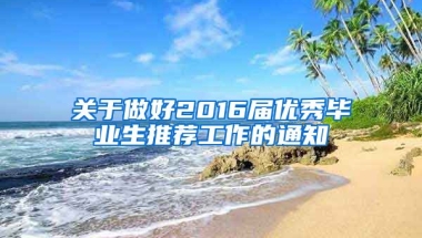 关于做好2016届优秀毕业生推荐工作的通知