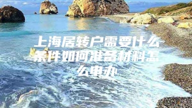 上海居转户需要什么条件如何准备材料怎么申办