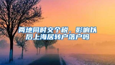 两地同时交个税，影响以后上海居转户落户吗