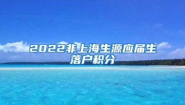 2022非上海生源应届生落户积分