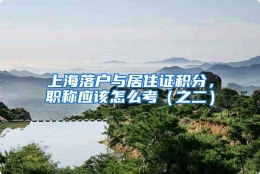 上海落户与居住证积分，职称应该怎么考（之二）