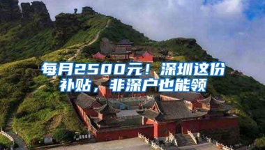 每月2500元！深圳这份补贴，非深户也能领